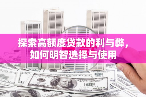 克孜勒苏柯尔克孜探索高额度贷款的利与弊，如何明智选择与使用