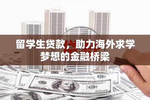 万荣留学生贷款，助力海外求学梦想的金融桥梁