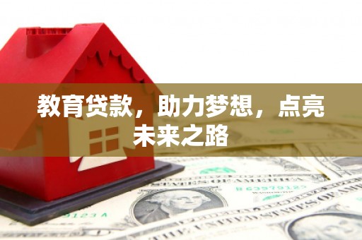 获嘉教育贷款，助力梦想，点亮未来之路