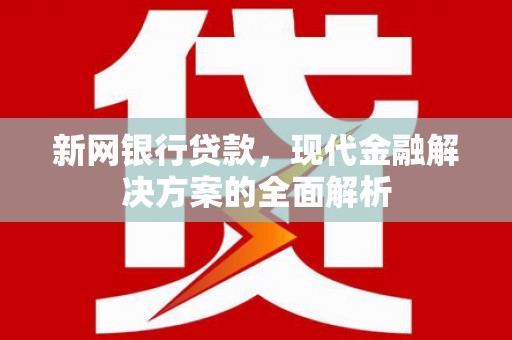 三角新网银行贷款，现代金融解决方案的全面解析