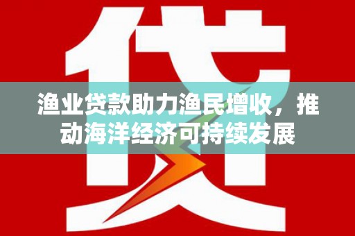 蠡县渔业贷款助力渔民增收，推动海洋经济可持续发展