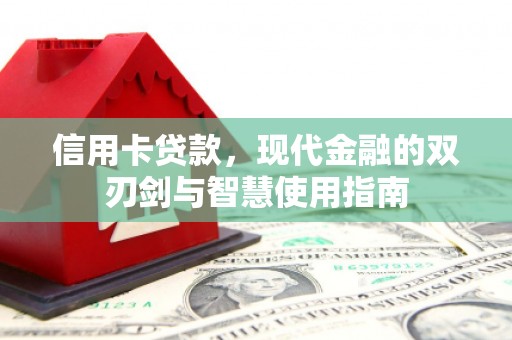 崆峒信用卡贷款，现代金融的双刃剑与智慧使用指南