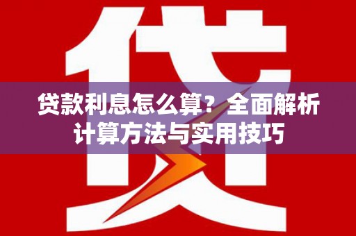 柳东贷款利息怎么算？全面解析计算方法与实用技巧