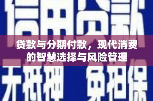 启东贷款与分期付款，现代消费的智慧选择与风险管理