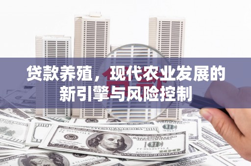 郁南贷款养殖，现代农业发展的新引擎与风险控制