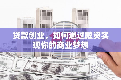 青山湖贷款创业，如何通过融资实现你的商业梦想