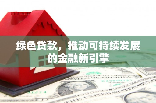 全州绿色贷款，推动可持续发展的金融新引擎