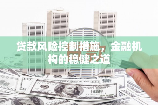 开平贷款风险控制措施，金融机构的稳健之道