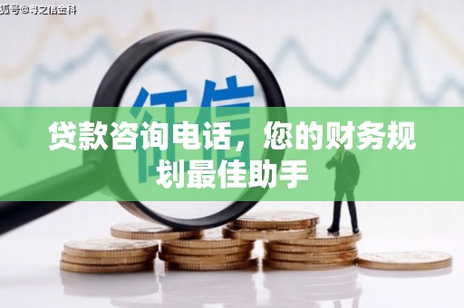 安庆贷款咨询电话，您的财务规划最佳助手