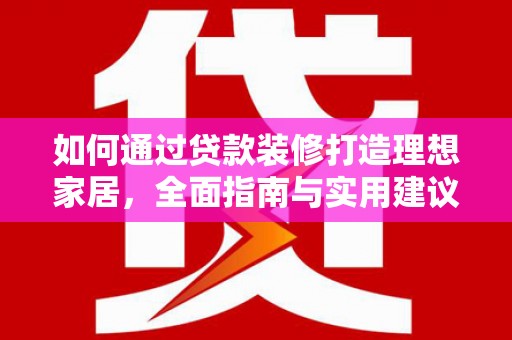 口湖如何通过贷款装修打造理想家居,全面指南与实用建议 口湖如何通过贷款装修打造理想家居,全面指南与实用建议