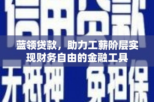 兖州蓝领贷款，助力工薪阶层实现财务自由的金融工具