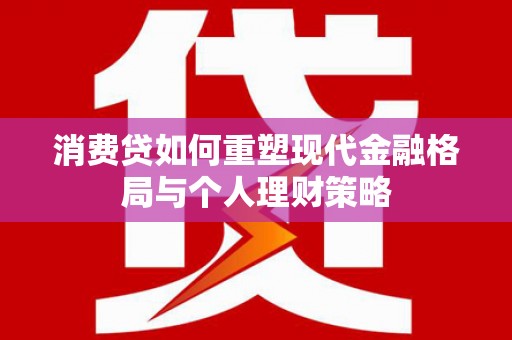 平顶山消费贷如何重塑现代金融格局与个人理财策略