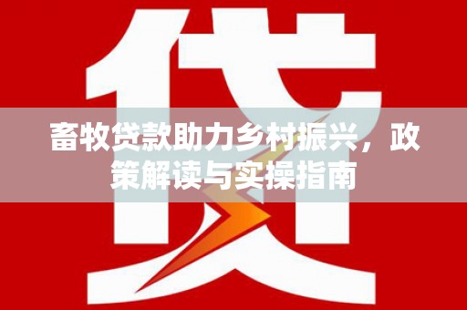丹徒畜牧贷款助力乡村振兴，政策解读与实操指南