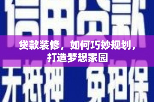 乐都贷款装修，如何巧妙规划，打造梦想家园