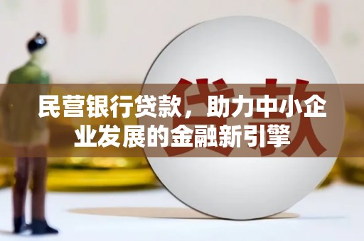 寻乌民营银行贷款，助力中小企业发展的金融新引擎