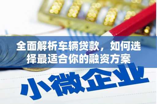 凌海全面解析车辆贷款，如何选择最适合你的融资方案