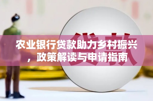 甘谷农业银行贷款助力乡村振兴，政策解读与申请指南