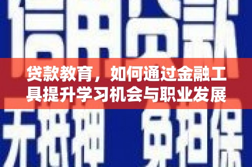 承德贷款教育，如何通过金融工具提升学习机会与职业发展