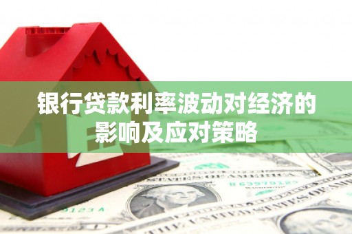星子银行贷款利率波动对经济的影响及应对策略
