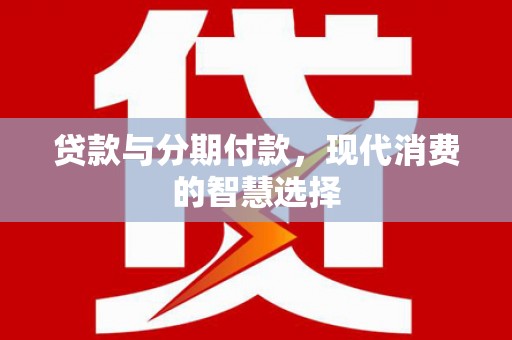 天津贷款与分期付款，现代消费的智慧选择