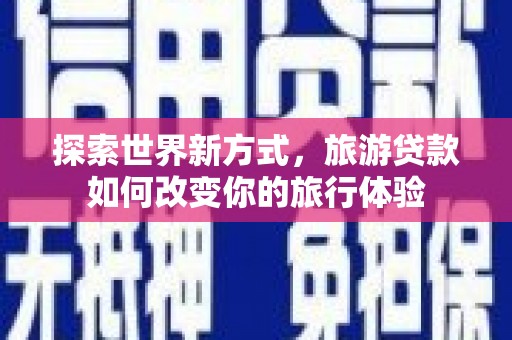东引探索世界新方式，旅游贷款如何改变你的旅行体验