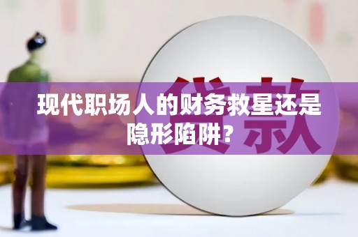 齐齐哈尔现代职场人的财务救星还是隐形陷阱？