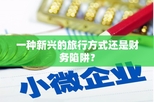 西螺一种新兴的旅行方式还是财务陷阱？