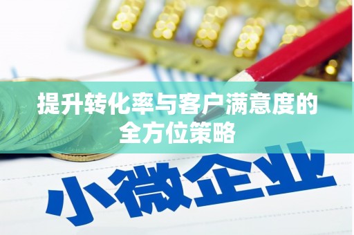 西螺提升转化率与客户满意度的全方位策略