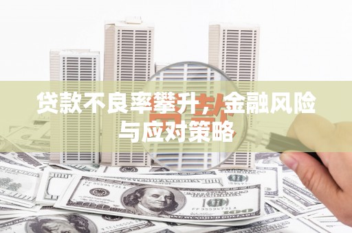 吐鲁番贷款不良率攀升，金融风险与应对策略